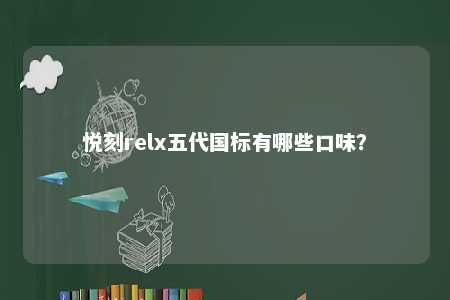 悦刻relx五代国标有哪些口味�？ 
